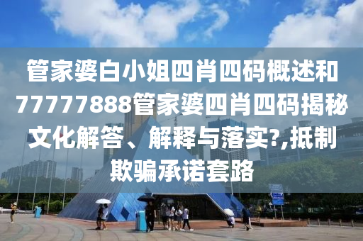 管家婆白小姐四肖四码概述和77777888管家婆四肖四码揭秘文化解答、解释与落实?,抵制欺骗承诺套路