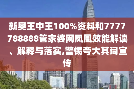 新奥王中王100%资料和7777788888管家婆网凤凰效能解读、解释与落实,警惕夸大其词宣传