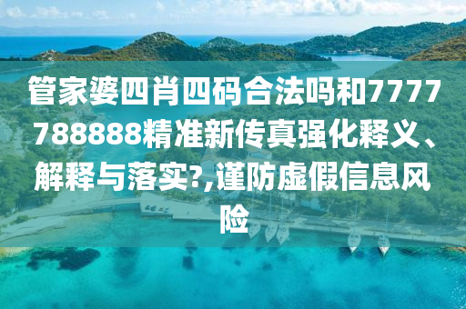 管家婆四肖四码合法吗和7777788888精准新传真强化释义、解释与落实?,谨防虚假信息风险