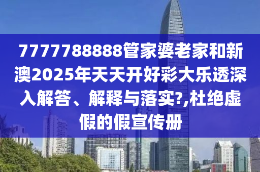 7777788888管家婆老家和新澳2025年天天开好彩大乐透深入解答、解释与落实?,杜绝虚假的假宣传册