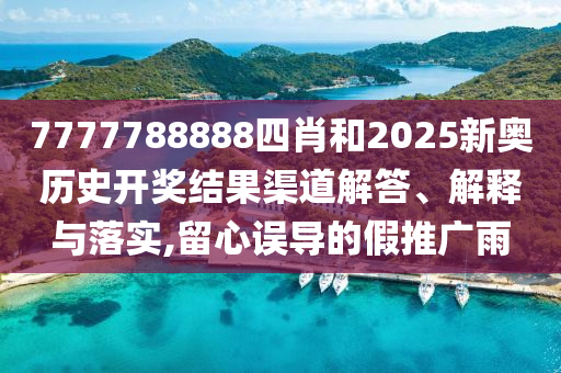 7777788888四肖和2025新奥历史开奖结果渠道解答、解释与落实,留心误导的假推广雨