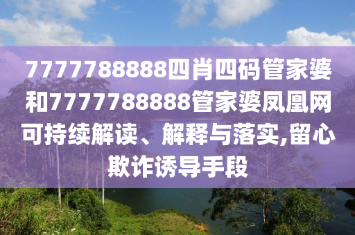 7777788888四肖四码管家婆和7777788888管家婆凤凰网可持续解读、解释与落实,留心欺诈诱导手段