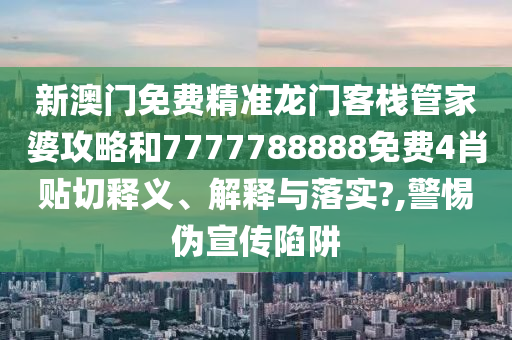 新澳门免费精准龙门客栈管家婆攻略和7777788888免费4肖贴切释义、解释与落实?,警惕伪宣传陷阱