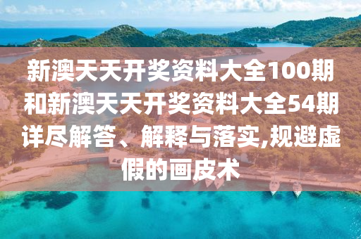 新澳天天开奖资料大全100期和新澳天天开奖资料大全54期详尽解答、解释与落实,规避虚假的画皮术