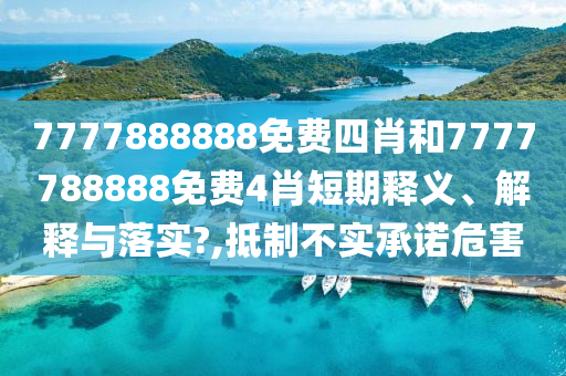 7777888888免费四肖和7777788888免费4肖短期释义、解释与落实?,抵制不实承诺危害