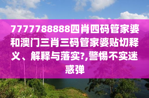 7777788888四肖四码管家婆和澳门三肖三码管家婆贴切释义、解释与落实?,警惕不实迷惑弹