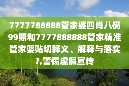 7777788888管家婆四肖八码99期和7777888888管家精准管家婆贴切释义、解释与落实?,警惕虚假宣传