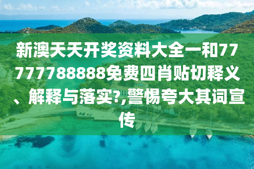 新澳天天开奖资料大全一和77777788888免费四肖贴切释义、解释与落实?,警惕夸大其词宣传