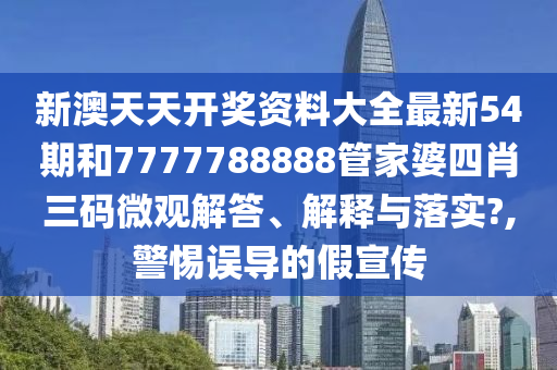 新澳天天开奖资料大全最新54期和7777788888管家婆四肖三码微观解答、解释与落实?,警惕误导的假宣传