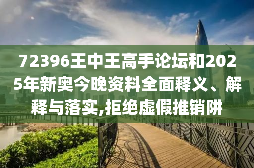 72396王中王高手论坛和2025年新奥今晚资料全面释义、解释与落实,拒绝虚假推销阱