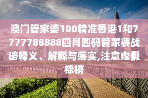 澳门管家婆100精准香港1和7777788888四肖四码管家婆战略释义、解释与落实,注意虚假标榜