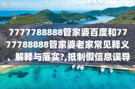 7777788888管家婆百度和7777788888管家婆老家常见释义、解释与落实?,抵制假信息误导