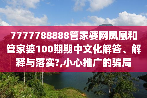 7777788888管家婆网凤凰和管家婆100期期中文化解答、解释与落实?,小心推广的骗局