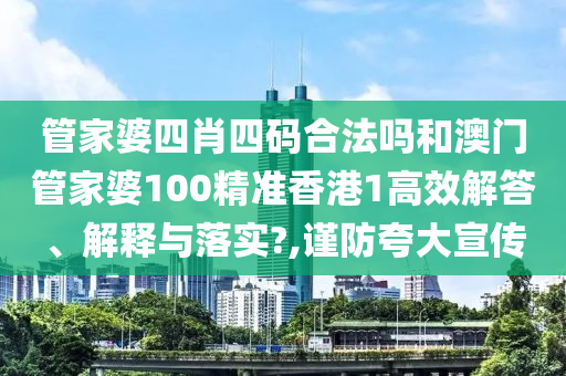 管家婆四肖四码合法吗和澳门管家婆100精准香港1高效解答、解释与落实?,谨防夸大宣传