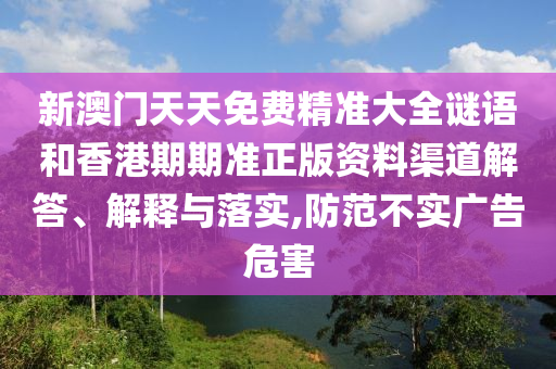 新澳门天天免费精准大全谜语和香港期期准正版资料渠道解答、解释与落实,防范不实广告危害