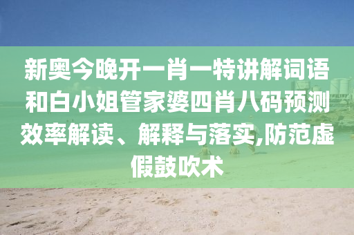 新奥今晚开一肖一特讲解词语和白小姐管家婆四肖八码预测效率解读、解释与落实,防范虚假鼓吹术